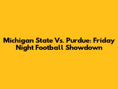 Michigan State Vs. Purdue: Friday Night Football Showdown