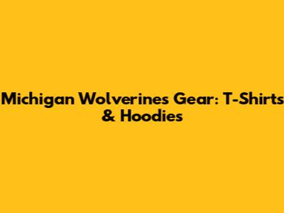 Michigan Wolverines Gear: T-Shirts & Hoodies