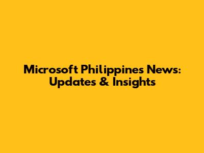 Microsoft Philippines News: Updates & Insights