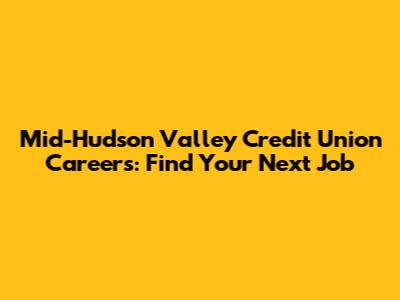 Mid-Hudson Valley Credit Union Careers: Find Your Next Job