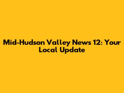 Mid-Hudson Valley News 12: Your Local Update