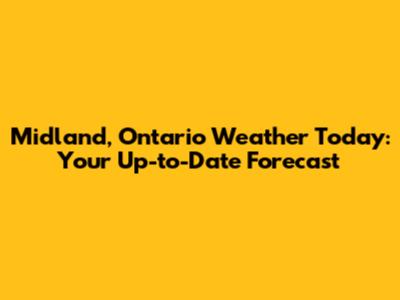 Midland, Ontario Weather Today: Your Up-to-Date Forecast