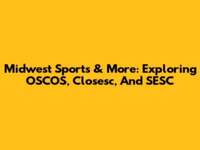 Midwest Sports & More: Exploring OSCOS, Closesc, And SESC
