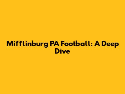 Mifflinburg PA Football: A Deep Dive