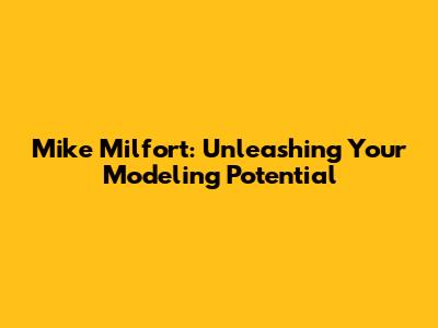 Mike Milfort: Unleashing Your Modeling Potential