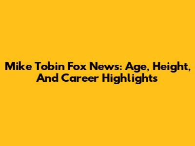Mike Tobin Fox News: Age, Height, And Career Highlights