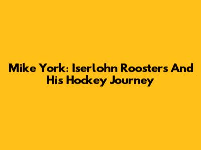 Mike York: Iserlohn Roosters And His Hockey Journey