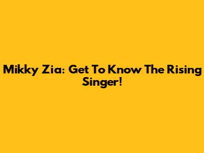 Mikky Zia: Get To Know The Rising Singer!
