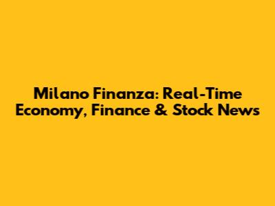 Milano Finanza: Real-Time Economy, Finance & Stock News
