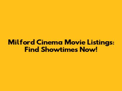 Milford Cinema Movie Listings: Find Showtimes Now!