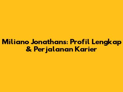 Miliano Jonathans: Profil Lengkap & Perjalanan Karier