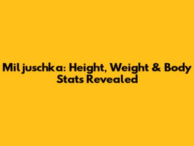 Miljuschka: Height, Weight & Body Stats Revealed