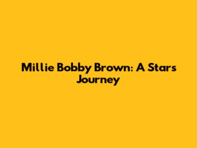 Millie Bobby Brown: A Star's Journey