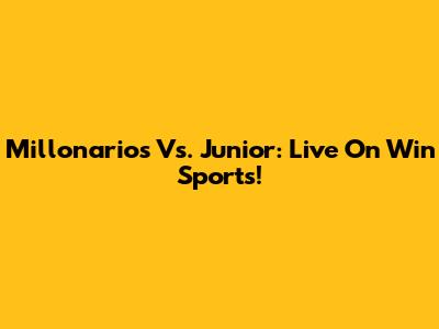 Millonarios Vs. Junior: Live On Win Sports!