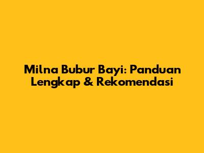 Milna Bubur Bayi: Panduan Lengkap & Rekomendasi