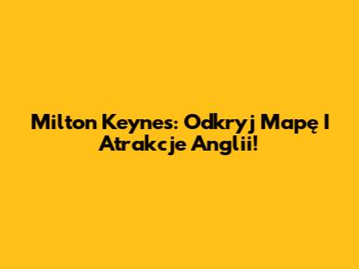 Milton Keynes: Odkryj Mapę I Atrakcje Anglii!