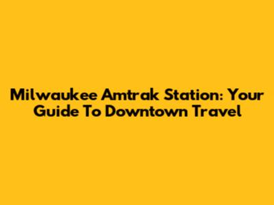Milwaukee Amtrak Station: Your Guide To Downtown Travel