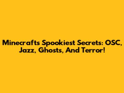 Minecraft's Spookiest Secrets: OSC, Jazz, Ghosts, And Terror!