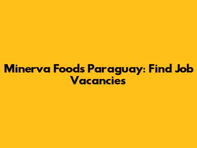 Minerva Foods Paraguay: Find Job Vacancies