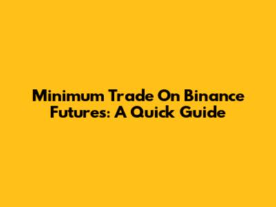 Minimum Trade On Binance Futures: A Quick Guide