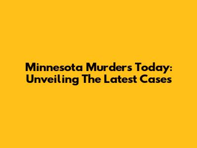 Minnesota Murders Today: Unveiling The Latest Cases