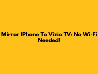 Mirror IPhone To Vizio TV: No Wi-Fi Needed!