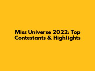 Miss Universe 2022: Top Contestants & Highlights