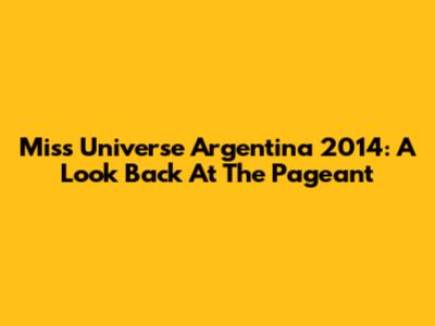 Miss Universe Argentina 2014: A Look Back At The Pageant