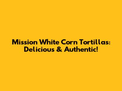 Mission White Corn Tortillas: Delicious & Authentic!