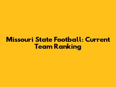 Missouri State Football: Current Team Ranking