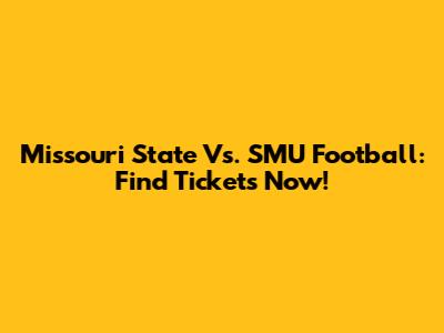 Missouri State Vs. SMU Football: Find Tickets Now!