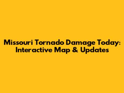 Missouri Tornado Damage Today: Interactive Map & Updates