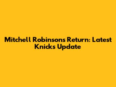 Mitchell Robinson's Return: Latest Knicks Update