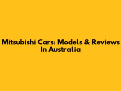 Mitsubishi Cars: Models & Reviews In Australia