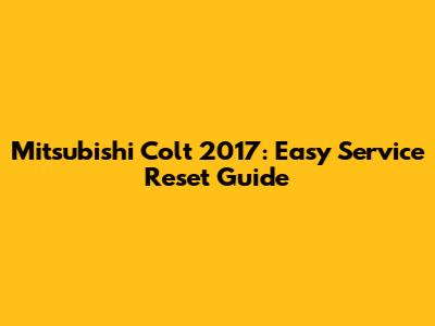 Mitsubishi Colt 2017: Easy Service Reset Guide