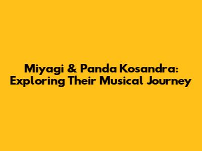 Miyagi & Panda Kosandra: Exploring Their Musical Journey