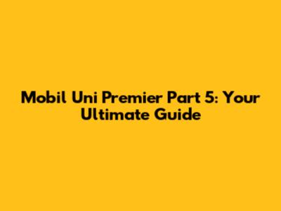 Mobil Uni Premier Part 5: Your Ultimate Guide