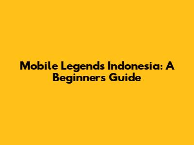 Mobile Legends Indonesia: A Beginner's Guide