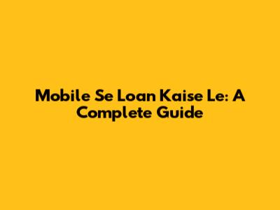Mobile Se Loan Kaise Le: A Complete Guide