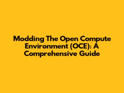Modding The Open Compute Environment (OCE): A Comprehensive Guide