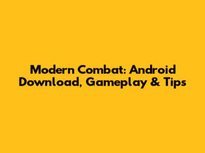 Modern Combat: Android Download, Gameplay & Tips