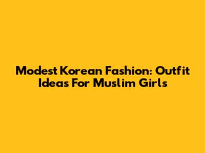 Modest Korean Fashion: Outfit Ideas For Muslim Girls