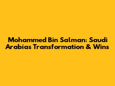 Mohammed Bin Salman: Saudi Arabia's Transformation & Wins