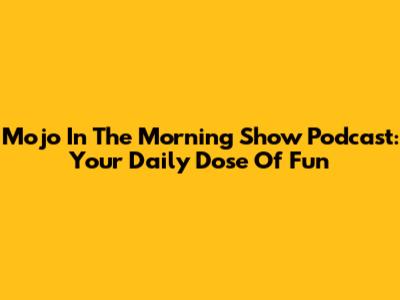 Mojo In The Morning Show Podcast: Your Daily Dose Of Fun