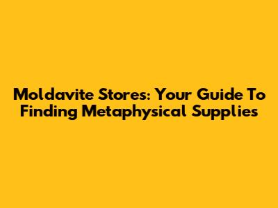Moldavite Stores: Your Guide To Finding Metaphysical Supplies