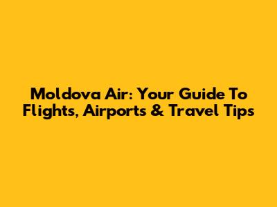 Moldova Air: Your Guide To Flights, Airports & Travel Tips