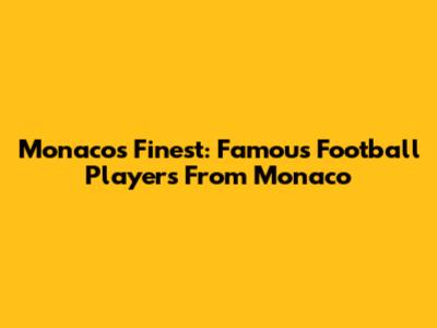 Monaco's Finest: Famous Football Players From Monaco