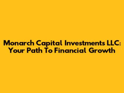 Monarch Capital Investments LLC: Your Path To Financial Growth