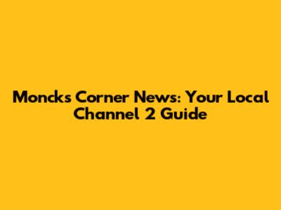 Moncks Corner News: Your Local Channel 2 Guide