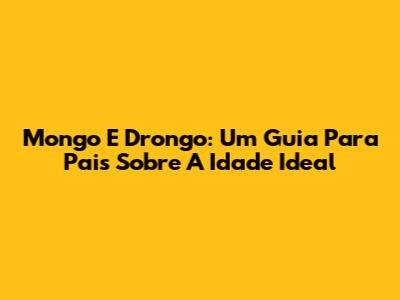 Mongo E Drongo: Um Guia Para Pais Sobre A Idade Ideal